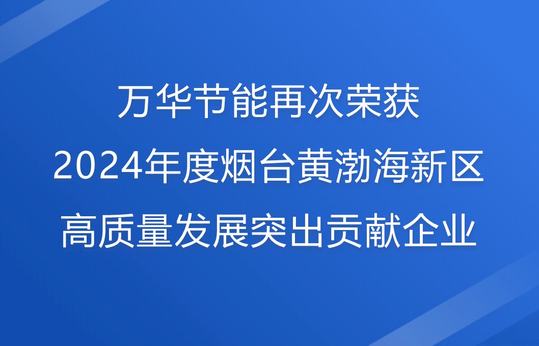 万华节能再次荣获2024年度烟台黄渤海新区高质量发展突出贡献企业