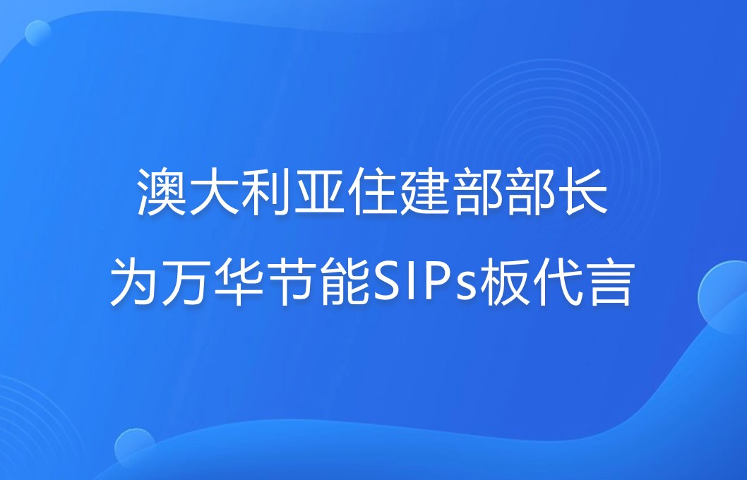澳大利亚住建部部长为万华节能SIPs板代言！